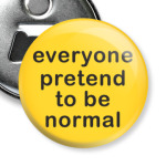 Everyone pretend to be normal