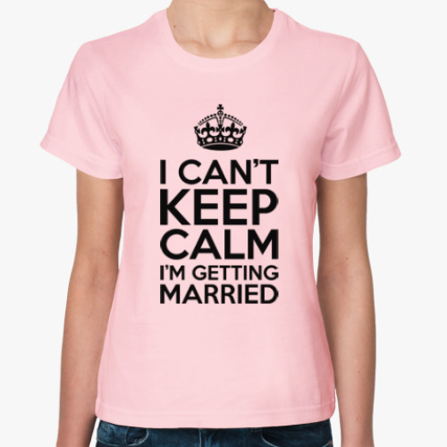 Женская футболка с принтом Я не могу сохранять спокойствие, я выхожу замуж