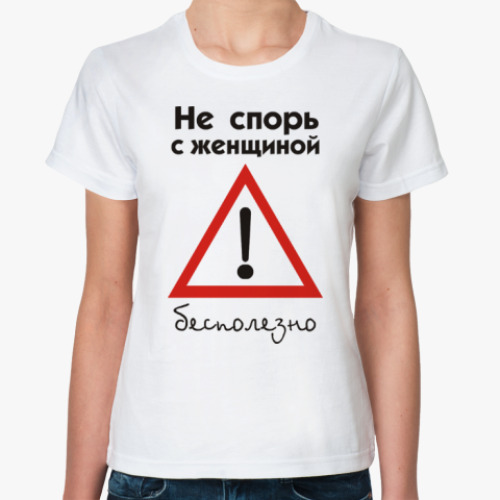 Классическая футболка с принтом Не спорь с женщиной
