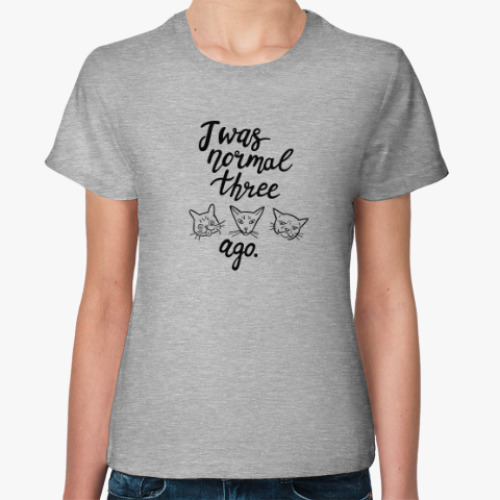 Женская футболка с принтом I was normal three cats ago
