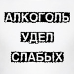Алкоголь - удел слабых