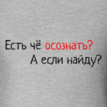 Есть чё осознать? А если найду