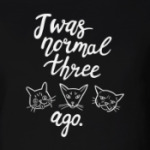 I was normal three cats ago