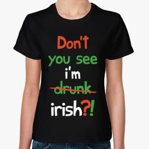 Женская футболка с принтом Don't you see I'm Irish?!
