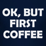 OK, BUT FIRST COFFEE