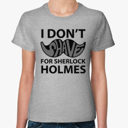 Женская футболка с принтом I Don'T Shave for Holmes