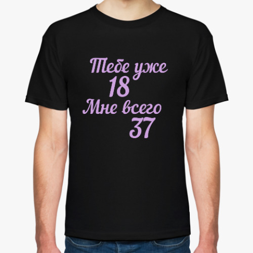 Футболка с принтом тебе уже 18 мне всего 37