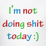 I'm not doing shit today