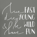 Die young, be wild, have fun