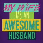 MY WIFE HAS AN AWESOME HUSBAND !