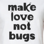 Make Love Not Bugs
